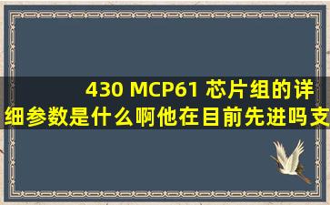 430 MCP61 芯片组的详细参数是什么啊,他在目前先进吗,支持什么CPU...