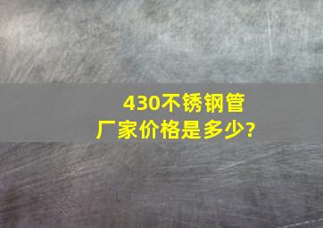 430不锈钢管厂家价格是多少?