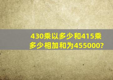 430乘以多少和415乘多少相加和为455000?