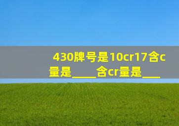 430牌号是10cr17,含c量是____,含cr量是___