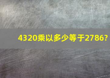 4320乘以多少等于2786?