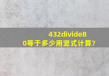 432÷80等于多少用竖式计算?