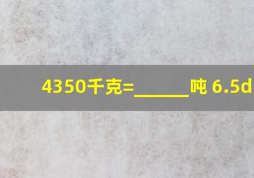 4350千克=______吨 6.5dm3