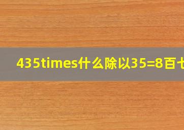 435×什么除以35=8百七十