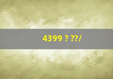 4399 ? ??/