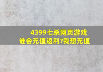 4399七杀网页游戏谁会充值返利?我想充值