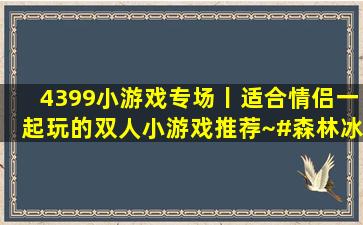 4399小游戏专场丨适合情侣一起玩的双人小游戏推荐~#森林冰 