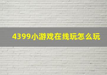 4399小游戏在线玩怎么玩(