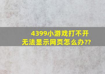 4399小游戏打不开无法显示网页。怎么办??