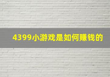 4399小游戏是如何赚钱的