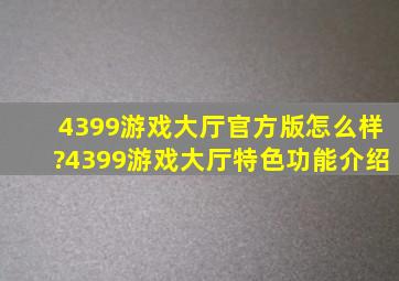 4399游戏大厅官方版怎么样?4399游戏大厅特色功能介绍