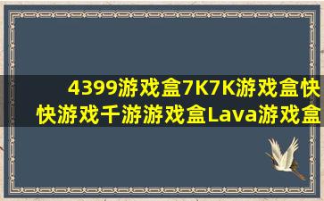 4399游戏盒、7K7K游戏盒、快快游戏、千游游戏盒、Lava游戏盒,这=...