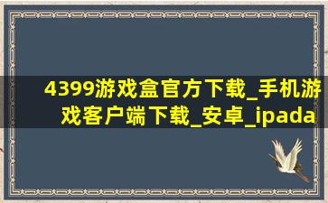 4399游戏盒官方下载_手机游戏客户端下载_安卓_ipad/iphone/ios...