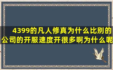 4399的《凡人修真》为什么比别的公司的开服速度开很多啊,为什么呢?...