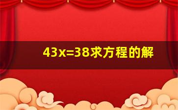 43x=38求方程的解