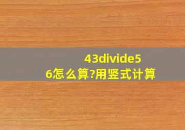 43÷56怎么算?用竖式计算