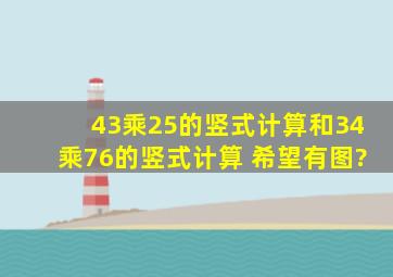 43乘25的竖式计算和34乘76的竖式计算 希望有图?