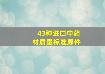 43种进口中药材质量标准(原件)