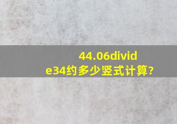 44.06÷34约多少竖式计算?