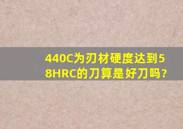 440C为刃材,硬度达到58HRC的刀算是好刀吗?