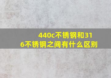 440c不锈钢和316不锈钢之间有什么区别