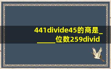 441÷45的商是______位数,259÷37的商是______位数,516÷3的商是...