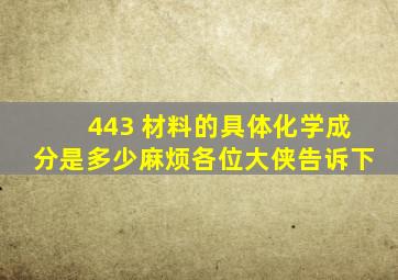 443 材料的具体化学成分是多少,麻烦各位大侠告诉下。