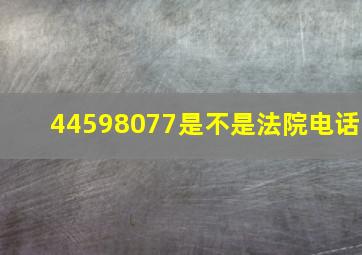 44598077是不是法院电话