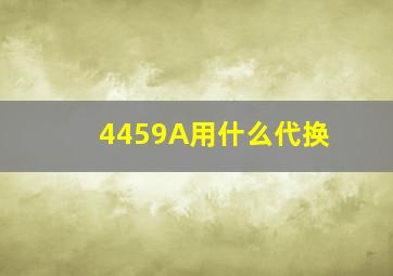 4459A用什么代换