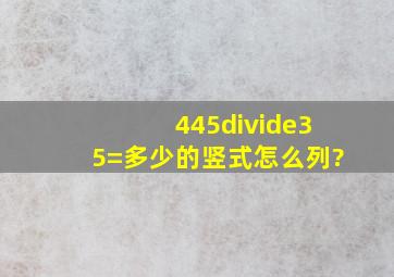 445÷35=多少的竖式怎么列?