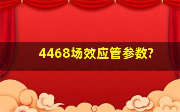 4468场效应管参数?