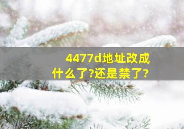 4477d地址改成什么了?还是禁了?