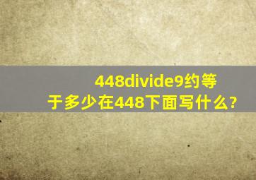 448÷9约等于多少在448下面写什么?