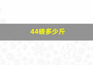 44磅多少斤