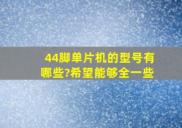 44脚单片机的型号有哪些?希望能够全一些