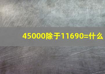 45000除于11690=什么