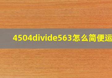 4504÷563怎么简便运算(