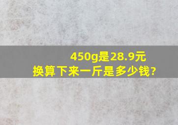 450g是28.9元换算下来一斤是多少钱?