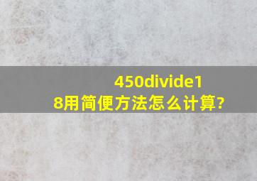 450÷18用简便方法怎么计算?