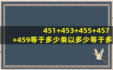 451+453+455+457+459等于多少乘以多少等于多少?