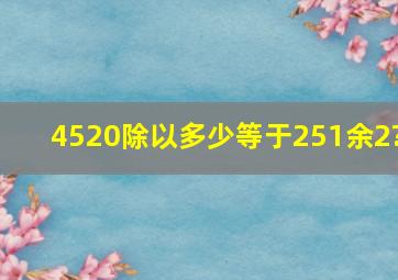 4520除以多少等于251余2?