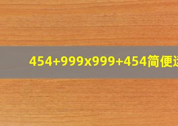 454+999x999+454简便运算。