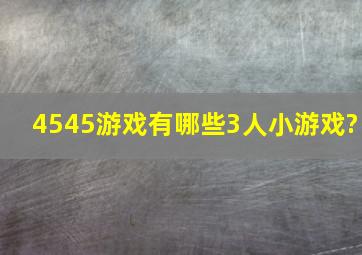 4545游戏有哪些3人小游戏?