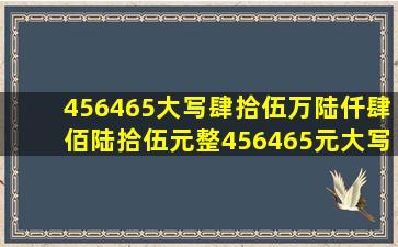 456465大写肆拾伍万陆仟肆佰陆拾伍元整456465元大写怎么写