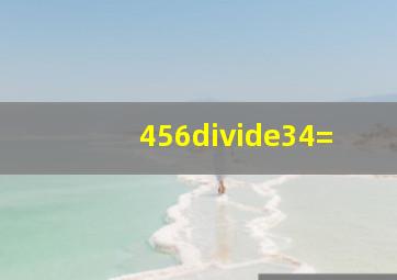 456÷34=