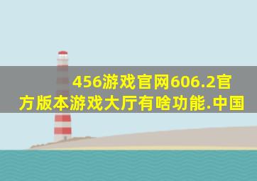 456游戏官网606.2官方版本游戏大厅有啥功能.中国