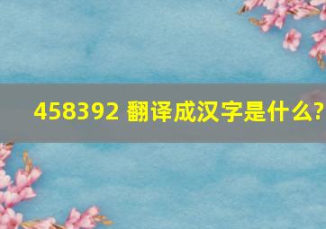 458392 翻译成汉字是什么?