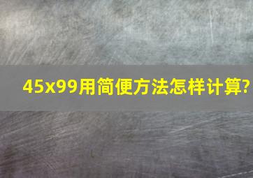 45x99用简便方法怎样计算?