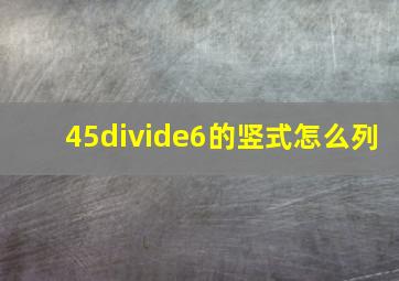 45÷6的竖式怎么列