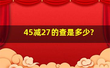 45减27的查是多少?